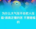 为什么大气压不会把人压扁?请真正懂的答 不要瞎编的