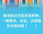 图书的注文形式有多种，一般图书、杂志、古籍图书分别采用（　　）