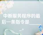 中断服务程序的最后一条指令是______。