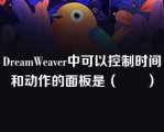 DreamWeaver中可以控制时间和动作的面板是（　　）