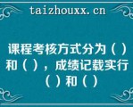 课程考核方式分为（）和（），成绩记载实行（）和（）