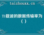 T1载波的数据传输率为（）