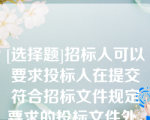 [选择题]招标人可以要求投标人在提交符合招标文件规定要求的投标文件外，提交备选投标方案，但应当在招标文件中作出说明不符合中标条件的投标人的备选投标方案不予考虑