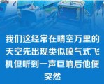 我们这经常在晴空万里的天空先出现类似喷气式飞机但听到一声巨响后他便突然