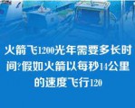 火箭飞1200光年需要多长时间?假如火箭以每秒14公里的速度飞行120