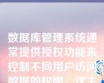 数据库管理系统通常提供授权功能来控制不同用户访问数据的权限，这主要是为了实现数据库的___（）