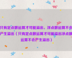 只有定点数运算才可能溢出，浮点数运算不会产生溢出（只有定点数运算才可能溢出浮点数运算不会产生溢出）