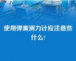 使用弹簧测力计应注意些什么?