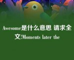 Awesome是什么意思 请求全文!Moments later the