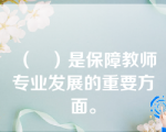 （   ）是保障教师专业发展的重要方面。