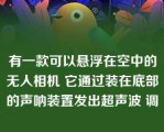 有一款可以悬浮在空中的无人相机 它通过装在底部的声呐装置发出超声波 调