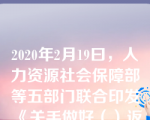 2020年2月19曰，人力资源社会保障部等五部门联合印发《关手做好（）返岗复工“点对点&quo;服务保障工作的通知。选项：