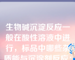 生物碱沉淀反应一般在酸性溶液中进行，标品中哪些杂质能与沉淀剂反应：（）