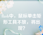 flash中，鼠标单击矩形工具不放，将出现？