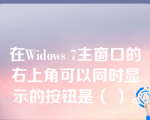 在Widows 7主窗口的右上角可以同时显示的按钮是（ ）。