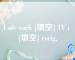 I ofe wach [填空] TV i [填空] eveig．