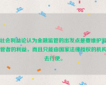 社会利益论认为金融监管的出发点是要维护监管者的利益，而且只能由国家法律授权的机构去行使。