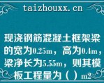 现浇钢筋混凝土框架梁的宽为0.25m，高为0.4m，梁净长为5.55m，则其模板工程量为（）m2