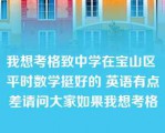 我想考格致中学在宝山区 平时数学挺好的 英语有点差请问大家如果我想考格