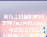 某施工机械的时间定额为0.2台班/100m3，与之配合的工人小组有4人，则该机械的产量定额为（）m3/台班。