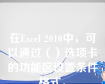 在Excel 2010中，可以通过（）选项卡的功能区设置条件格式。