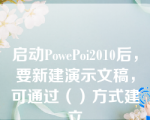 启动PowePoi2010后，要新建演示文稿，可通过（）方式建立