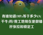 有谁知道1MPa等于多少kN(千牛)吗?我工地现在是做锚杆张拉和锁定工