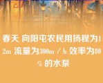 春天 向阳屯农民用扬程为12m 流量为300m／h 效率为80％的水泵