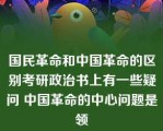 国民革命和中国革命的区别考研政治书上有一些疑问 中国革命的中心问题是领