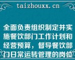 全面负责组织制定并实施餐饮部门工作计划和经营预算，督导餐饮部门日常运转管理的岗位是()A.总经理B.餐饮总监C.餐饮部经理D.餐饮部副经理