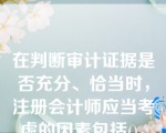 在判断审计证据是否充分、恰当时，注册会计师应当考虑的因素包括()。