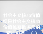 社会主义核心价值观是社会主义核心价值体系最深层的精神内核。（）