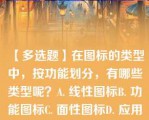 【多选题】在图标的类型中，按功能划分，有哪些类型呢？A. 线性图标B. 功能图标C. 面性图标D. 应用图标