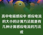 高中电磁感应中 感应电流的大小的计算方法就是有几种计算感应电流的方法或