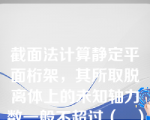 截面法计算静定平面桁架，其所取脱离体上的未知轴力数一般不超过（   ）个。