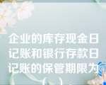 企业的库存现金日记账和银行存款日记账的保管期限为（  ）。