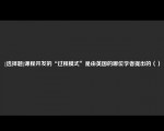 [选择题]课程开发的“过程模式”是由英国的哪位学者提出的（）