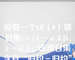 设有一个LR（0）项目集I＝{X→α.Bβ,A→α.}，该项目集含有“归约－归约”冲突