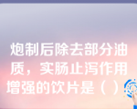 炮制后除去部分油质，实肠止泻作用增强的饮片是（）。