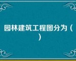 园林建筑工程图分为（）