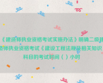 《建造师执业资格考试实施办法》明确二级建造师执业资格考试《建设工程法规及相关知识》科目的考试时间（）小时