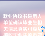 就业协议书是用人单位确认毕业生相关信息真实可靠及接收毕业生的重要凭据;是（）。