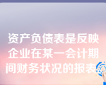 资产负债表是反映企业在某一会计期间财务状况的报表。