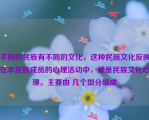 不同的民族有不同的文化，这种民族文化反映在本民族成员的心理活动中，就是民族文化心理。主要由 几个部分组成