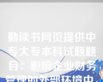 勤读书网页提供中专大专本科试题题目：影响企业财务管理的外部环境中，最重要的是（）。