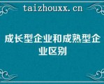 成长型企业和成熟型企业区别