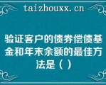 验证客户的债券偿债基金和年末余额的最佳方法是（）