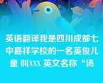 英语翻译我是四川成都七中嘉祥学校的一名英俊儿童 叫XXX 英文名称“汤