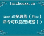 AuoCAD多段线（Plie）命令可以指定线宽（）