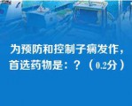 为预防和控制子痫发作，首选药物是：？（0.2分）